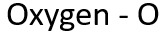 Oxygen - O